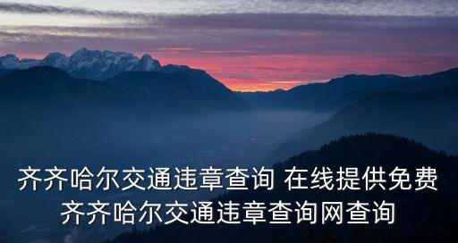 齊齊哈爾交通違章查詢 在線提供免費齊齊哈爾交通違章查詢網查詢