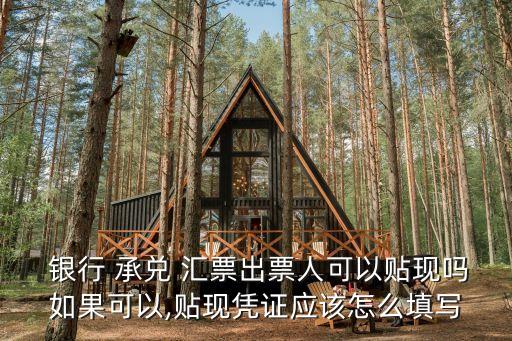  銀行 承兌 匯票出票人可以貼現(xiàn)嗎如果可以,貼現(xiàn)憑證應該怎么填寫