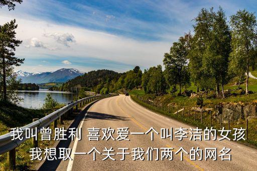 曾勝利，我叫曾勝利 喜歡愛(ài)一個(gè)叫李潔的女孩 我想取一個(gè)關(guān)于我們兩個(gè)的網(wǎng)名