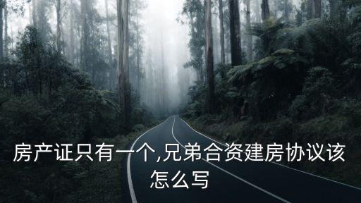 房產(chǎn)證只有一個,兄弟合資建房協(xié)議該怎么寫