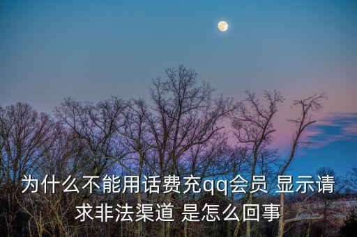 為什么不能用話費充qq會員 顯示請求非法渠道 是怎么回事