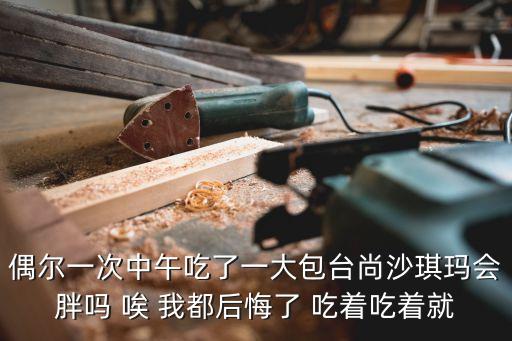 偶爾一次中午吃了一大包臺尚沙琪瑪會胖嗎 唉 我都后悔了 吃著吃著就