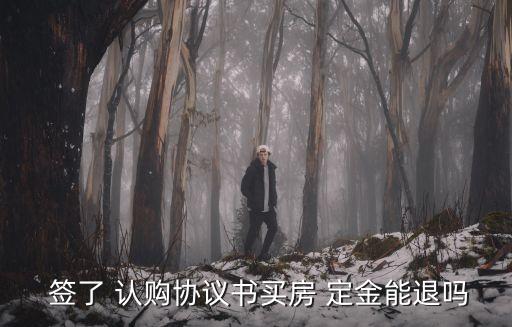  簽了 認購協(xié)議書買房 定金能退嗎