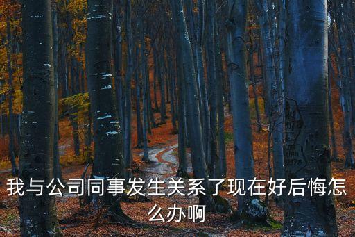和同事發(fā)生關(guān)系，我和手下的女員工發(fā)生性關(guān)系了怎么辦我還能留她在公司嗎我女