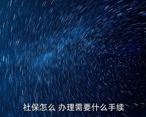 社保怎么辦理的,第一次社保怎么辦理的