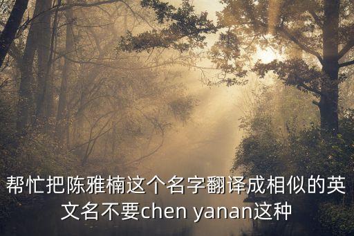 陳雅楠，幫忙把陳雅楠這個名字翻譯成相似的英文名不要chen yanan這種