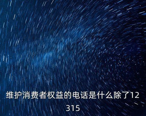 維護消費者權(quán)益的電話是什么除了12315