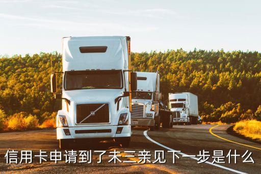 信用卡申請(qǐng)到了未三親見(jiàn)下一步是什么
