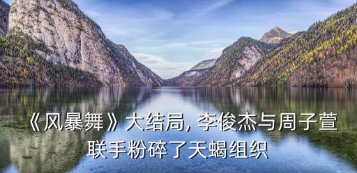 《風(fēng)暴舞》大結(jié)局, 李俊杰與周子萱聯(lián)手粉碎了天蝎組織