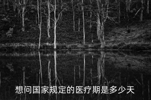 企業(yè)職工患病或非因工負(fù)傷醫(yī)療期規(guī)定，想問(wèn)國(guó)家規(guī)定的醫(yī)療期是多少天