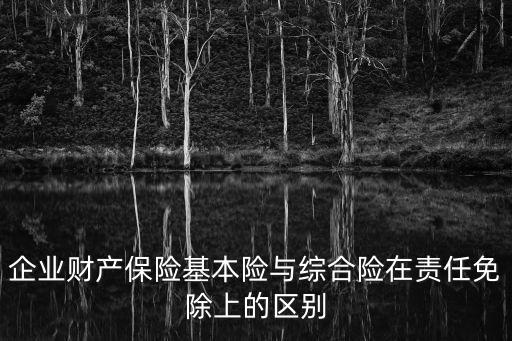 企業(yè)財(cái)產(chǎn)保險(xiǎn)基本險(xiǎn)與綜合險(xiǎn)在責(zé)任免除上的區(qū)別