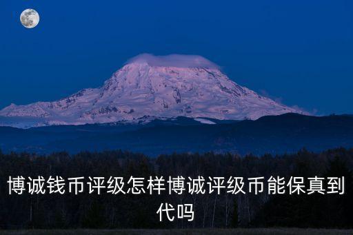 博誠(chéng)錢幣評(píng)級(jí)怎樣博誠(chéng)評(píng)級(jí)幣能保真到代嗎