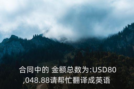  合同中的 金額總數(shù)為:USD80,048.88請(qǐng)幫忙翻譯成英語(yǔ)