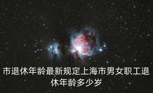 市退休年齡最新規(guī)定上海市男女職工退休年齡多少歲