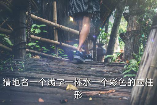 滿立柱，猜地名一個滿字一杯水一個彩色的立柱形