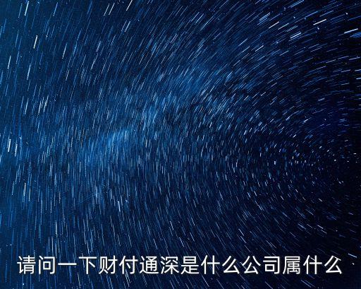 深圳市財(cái)付通支付科技有限公司，請(qǐng)問(wèn)一下財(cái)付通深是什么公司屬什么