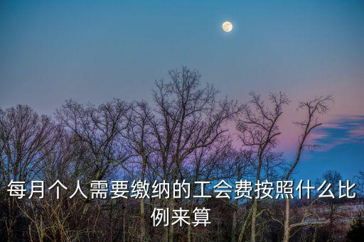 工會(huì)會(huì)費(fèi)，每月個(gè)人需要繳納的工會(huì)費(fèi)按照什么比例來(lái)算