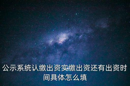 公示系統(tǒng)認繳出資實繳出資還有出資時間具體怎么填