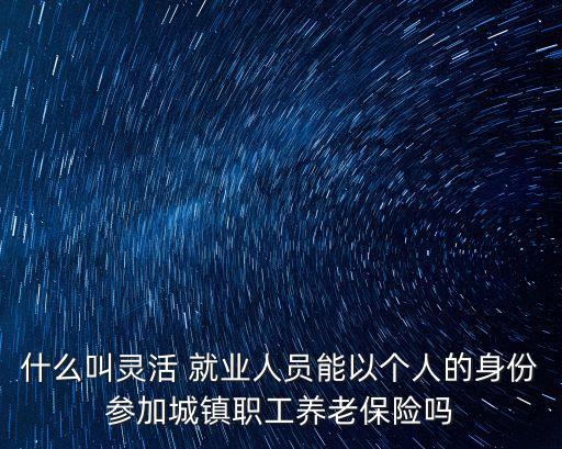 什么叫靈活 就業(yè)人員能以個人的身份參加城鎮(zhèn)職工養(yǎng)老保險嗎