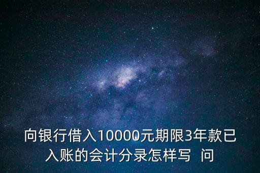 向銀行借入10000元期限3年款已入賬的會(huì)計(jì)分錄怎樣寫  問