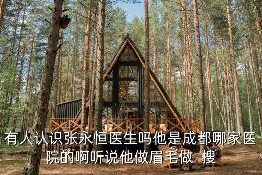 有人認(rèn)識(shí)張永恒醫(yī)生嗎他是成都哪家醫(yī)院的啊聽說(shuō)他做眉毛做  搜