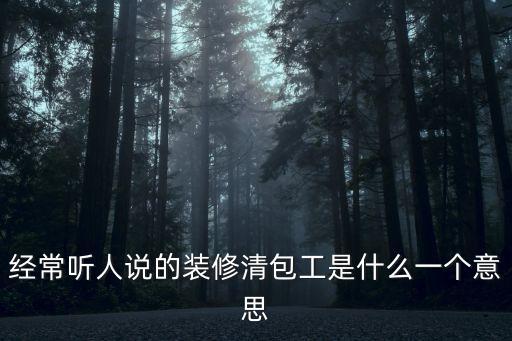 經(jīng)常聽人說(shuō)的裝修清包工是什么一個(gè)意思