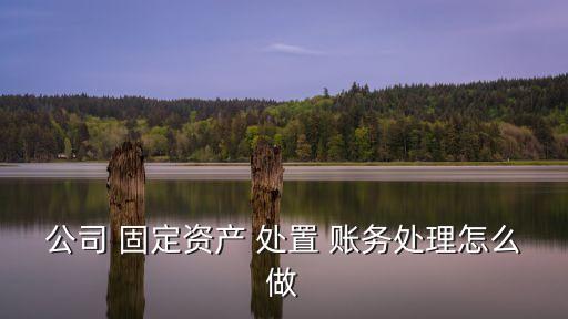 固定資產(chǎn)處置賬務(wù)處理,小微企業(yè)固定資產(chǎn)處置賬務(wù)處理