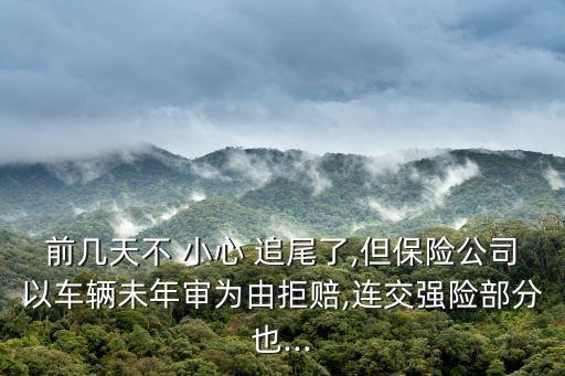 前幾天不 小心 追尾了,但保險公司以車輛未年審為由拒賠,連交強險部分也...