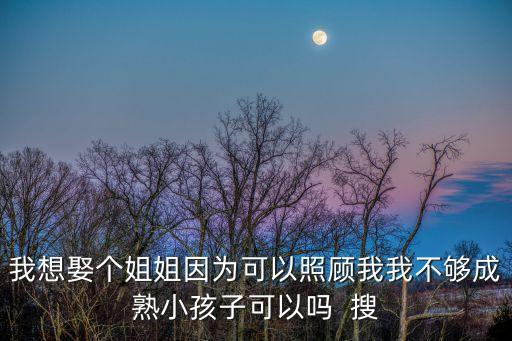 我想要個(gè)姐姐，我想娶個(gè)姐姐因?yàn)榭梢哉疹櫸椅也粔虺墒煨『⒆涌梢詥? 搜