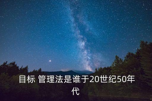  目標 管理法是誰于20世紀50年代