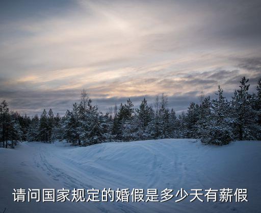 四川婚假多少天，國(guó)定的婚假時(shí)間是多久
