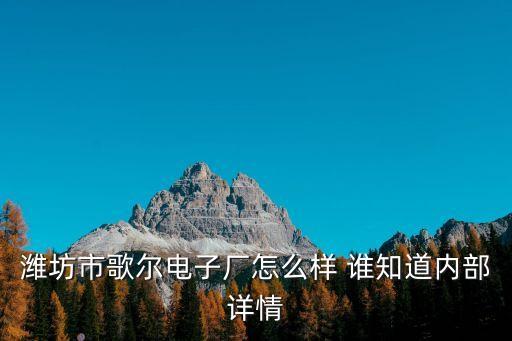 濰坊市歌爾電子廠怎么樣 誰知道內(nèi)部詳情