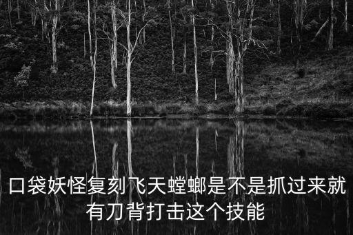 口袋妖怪復(fù)刻飛天螳螂是不是抓過(guò)來(lái)就有刀背打擊這個(gè)技能
