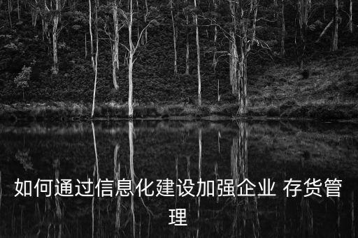 如何通過信息化建設(shè)加強(qiáng)企業(yè) 存貨管理
