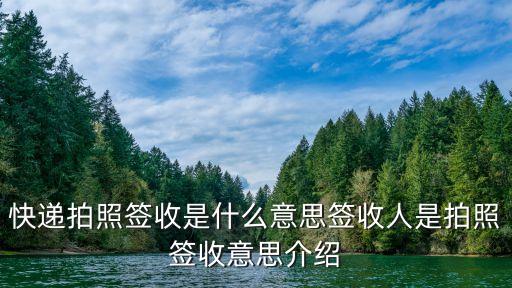 快遞拍照簽收是什么意思簽收人是拍照簽收意思介紹