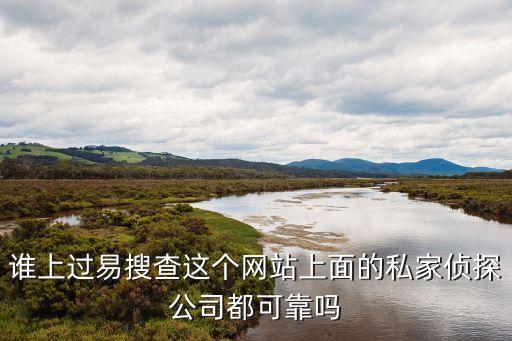 誰上過易搜查這個網站上面的私家偵探公司都可靠嗎