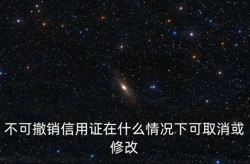 不可撤銷信用證，不可撤銷即期信用證什么意思