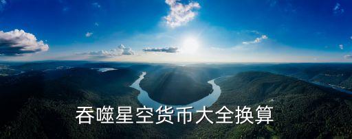 晶場付，吞噬星空貨幣大全換算