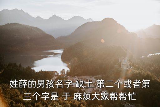 薛振宇，姓薛的男孩名字 缺土 第二個(gè)或者第三個(gè)字是 于 麻煩大家?guī)蛶兔?/></a></span><span id=