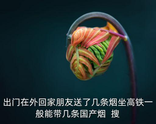 出門在外回家朋友送了幾條煙坐高鐵一般能帶幾條國產(chǎn)煙  搜