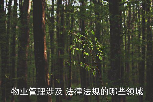  物業(yè)管理涉及 法律法規(guī)的哪些領(lǐng)域