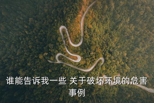 誰能告訴我一些 關于破壞環(huán)境的危害事例