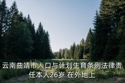 云南曲靖市人口與計(jì)劃生育條例法律責(zé)任本人26歲 在外地上