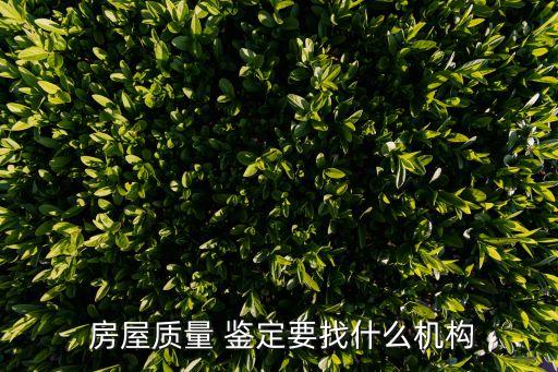  房屋質(zhì)量 鑒定要找什么機(jī)構(gòu)