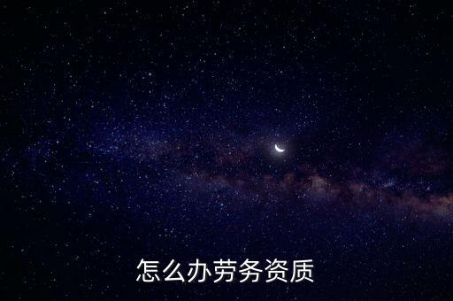 怎么辦勞務(wù)資質(zhì)
