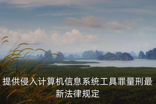提供侵入計算機信息系統(tǒng)工具罪量刑最新法律規(guī)定