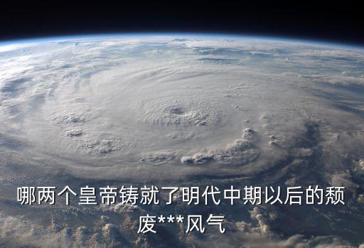 ?哪兩個(gè)皇帝鑄就了明代中期以后的頹廢***風(fēng)氣