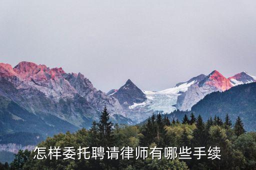 怎樣委托聘請(qǐng)律師有哪些手續(xù)