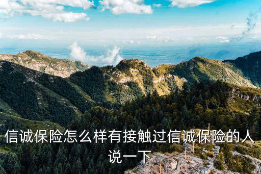 信誠保險怎么樣有接觸過信誠保險的人說一下