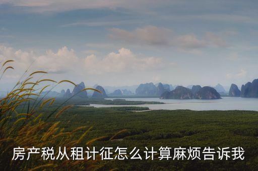 房產(chǎn)稅從租計(jì)征怎么計(jì)算麻煩告訴我